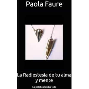 Faure, Paola La Radiestesia de tu alma y mente: La palabra hecha vida Faure, Paola La Radiestesia de tu alma y mente: La palabra hecha vida