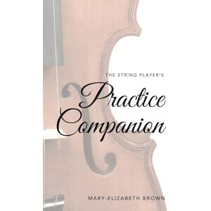 Brown, Dr Mary-Elizabeth The String Player's Practice Companion Brown, Dr Mary-Elizabeth The String Player's Practice Companion
