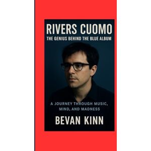 KINN, BEVAN Rivers Cuomo: The Genius Behind the Blue Album: A Journey Through Music, Mind, and Madness KINN, BEVAN Rivers Cuomo: The Genius Behind the Blue Album: A Journey Through Music, Mind, and Madness