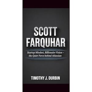 Durbin, Timothy J. SCOTT FARQUHAR: Startup Mindset, Billionaire Vision – The Quiet Force Behind Atlassian Durbin, Timothy J. SCOTT FARQUHAR: Startup Mindset, Billionaire Vision – The Quiet Force Behind Atlassian
