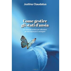 Claudatus, Justina Come gestire gli stati d’ansia: Un manuale pratico per affrontare gli stati depressivi e ansiogeni Claudatus, Justina Come gestire gli stati d’ansia: Un manuale pratico per affrontare gli stati depressivi e ansiogeni
