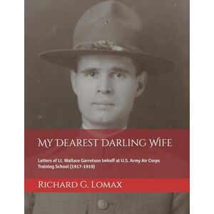 Lomax, Richard G. My Dearest Darling Wife: Letters of Lt. Wallace Garretson Imhoff at U.S. Army Air Corps Training School (1917-1919) Lomax, Richard G. My Dearest Darling Wife: Letters of Lt. Wallace Garretson Imhoff at U.S. Army Air Corps Training School (1917-1919)