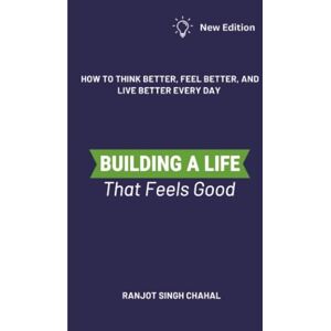 Chahal, Ranjot Singh Building a Life That Feels Good: How to Think Better, Feel Better, and Live Better Every Day Chahal, Ranjot Singh Building a Life That Feels Good: How to Think Better, Feel Better, and Live Better Every Day