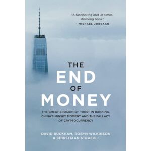 Buckham, David The End of Money: The Great Erosion of Trust in Banking, China’s Minsky Moment and the Fallacy of Cryptocurrency Buckham, David The End of Money: The Great Erosion of Trust in Banking, China’s Minsky Moment and the Fallacy of Cryptocurrency