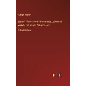 Wagner, Rudolph Samuel Thomas von Sömmering's Leben und Verkehr mit seinen Zeitgenossen: Erste Abtheilung Wagner, Rudolph Samuel Thomas von Sömmering's Leben und Verkehr mit seinen Zeitgenossen: Erste Abtheilung