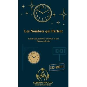 Micillo, Alberto Les Nombres qui Parlent: Guide des Nombres Doubles et des Heures Miroirs Micillo, Alberto Les Nombres qui Parlent: Guide des Nombres Doubles et des Heures Miroirs