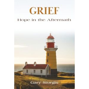 Sturgis, Gary GRIEF: Hope in the Aftermath Sturgis, Gary GRIEF: Hope in the Aftermath