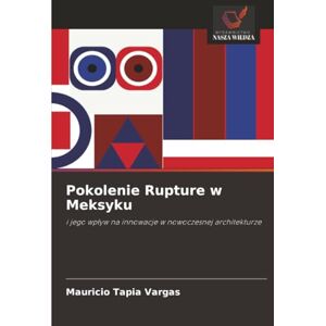 Tapia Vargas, Mauricio Pokolenie Rupture w Meksyku: i jego wpływ na innowacje w nowoczesnej architekturze: i jego wp¿yw na innowacje w nowoczesnej architekturze Tapia Vargas, Mauricio Pokolenie Rupture w Meksyku: i jego wpływ na innowacje w nowoczesnej architekturze: i jego wp¿yw na innowacje w nowoczesnej architekturze