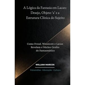 Silva A Lógica da Fantasia em Lacan: Desejo, Objeto ‘a’ e a Estrutura Clínica do Sujeito: Como Freud, Winnicott e Lacan Revelam o Núcleo Oculto do Fantasmático (PSICANÁLISE E HISTÓRIA DA PSICANÁLISE) Silva A Lógica da Fantasia em Lacan: Desejo, Objeto ‘a’ e a Estrutura Clínica do Sujeito: Como Freud, Winnicott e Lacan Revelam o Núcleo Oculto do Fantasmático (PSICANÁLISE E HISTÓRIA DA PSICANÁLISE)