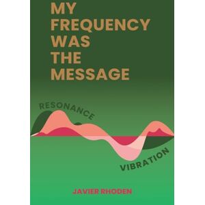 Rhoden, Javier My Frequency Was the Message Rhoden, Javier My Frequency Was the Message