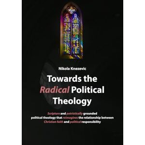 Knezevic, Nikola Towards the Radical Political Theology: From new to radical political theology. Selected works on intertwinings of theology, society and politics. Knezevic, Nikola Towards the Radical Political Theology: From new to radical political theology. Selected works on intertwinings of theology, society and politics.