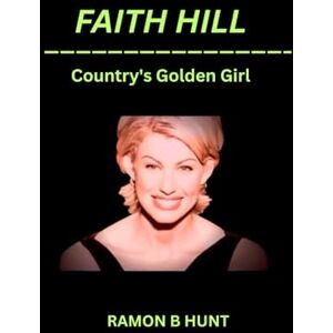 Hunt, Ramon B. Faith Hill: The Country's Golden Girl Hunt, Ramon B. Faith Hill: The Country's Golden Girl