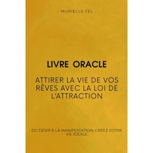 FEL, MURIELLE Attirer la Vie de vos Rêves avec la loi de l’attraction: Du désir à la manifestation, créez votre vie idéale. FEL, MURIELLE Attirer la Vie de vos Rêves avec la loi de l’attraction: Du désir à la manifestation, créez votre vie idéale.