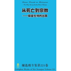 Xie, Xuanjun 从死亡到宗教 ——碳基生物的出路 From Death to Religion -The Way Out of Carbon-Based Biology Xie, Xuanjun 从死亡到宗教 ——碳基生物的出路 From Death to Religion -The Way Out of Carbon-Based Biology