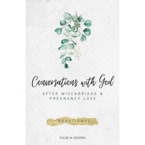 Gooden, Chloe M. Conversations with God: After Miscarriage and Pregnancy Loss Gooden, Chloe M. Conversations with God: After Miscarriage and Pregnancy Loss