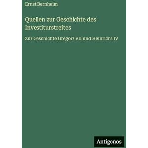 Bernheim, Ernst Quellen zur Geschichte des Investiturstreites: Zur Geschichte Gregors VII und Heinrichs IV Bernheim, Ernst Quellen zur Geschichte des Investiturstreites: Zur Geschichte Gregors VII und Heinrichs IV