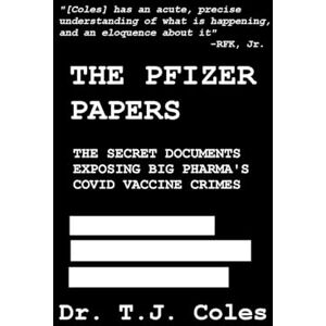 Coles, Dr. T.J. The Pfizer Papers: The Secret Documents Exposing Big Pharma’s COVID Vaccine Crimes Coles, Dr. T.J. The Pfizer Papers: The Secret Documents Exposing Big Pharma’s COVID Vaccine Crimes