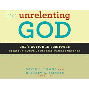Downs, David J. The Unrelenting God: God's Action in Scripture: God's Action in Scripture: Essays in Honor of Beverly Roberts Gaventa Downs, David J. The Unrelenting God: God's Action in Scripture: God's Action in Scripture: Essays in Honor of Beverly Roberts Gaventa