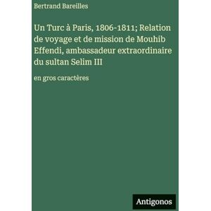 Bareilles, Bertrand Un Turc à Paris, 1806-1811; Relation de voyage et de mission de Mouhib Effendi, ambassadeur extraordinaire du sultan Selim III: en gros caractères Bareilles, Bertrand Un Turc à Paris, 1806-1811; Relation de voyage et de mission de Mouhib Effendi, ambassadeur extraordinaire du sultan Selim III: en gros caractères