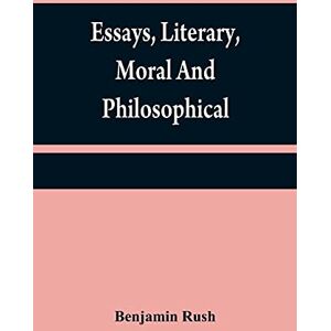 Rush, Benjamin Essays, literary, moral and philosophical Rush, Benjamin Essays, literary, moral and philosophical