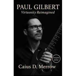 Merrow, Caius D. Paul Gilbert: Virtuosity Reimagined: Paul Gilbert’s Shred Legacy, Mr. Big Triumphs, and Guitar Lessons in Speed, Humor, and Resilience Merrow, Caius D. Paul Gilbert: Virtuosity Reimagined: Paul Gilbert’s Shred Legacy, Mr. Big Triumphs, and Guitar Lessons in Speed, Humor, and Resilience