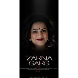 M. Boyd, Robert ZARNA GARG: Breaking Barriers in Comedy—The Rise of Zarna Garg, a Voice for Immigrant Women and Humor M. Boyd, Robert ZARNA GARG: Breaking Barriers in Comedy—The Rise of Zarna Garg, a Voice for Immigrant Women and Humor