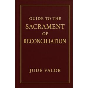 Valor, Jude Guide to the Sacrament of Reconciliation: A Step-by-Step Roadmap to Spiritual Peace, Healing, and Renewal (Premium Hardcover) (Pocket Guide for Catholics) Valor, Jude Guide to the Sacrament of Reconciliation: A Step-by-Step Roadmap to Spiritual Peace, Healing, and Renewal (Premium Hardcover) (Pocket Guide for Catholics)