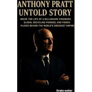 Walter, Drake ANTHONY PRATT UNTOLD STORY: Inside the Life of a Billionaire Visionary, Global Recycling Pioneer, and Power Player Behind the World’s Greenest Empire Walter, Drake ANTHONY PRATT UNTOLD STORY: Inside the Life of a Billionaire Visionary, Global Recycling Pioneer, and Power Player Behind the World’s Greenest Empire