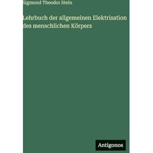 Stein, Sigmund Theodor Lehrbuch der allgemeinen Elektrisation des menschlichen Körpers Stein, Sigmund Theodor Lehrbuch der allgemeinen Elektrisation des menschlichen Körpers