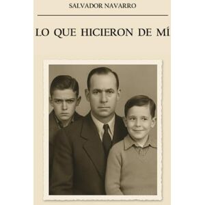 Navarro, Salvador Lo que hicieron de mí: Una novela emocional sobre el coraje de mirar atrás sin hundirse Navarro, Salvador Lo que hicieron de mí: Una novela emocional sobre el coraje de mirar atrás sin hundirse