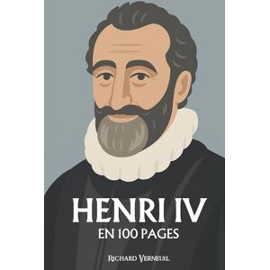 Verneuil, Richard Henri IV : ses plus grands exploits en 100 pages: Le roi de l’équilibre, qui fit de la paix un courage et du bon sens une grandeur politique. Verneuil, Richard Henri IV : ses plus grands exploits en 100 pages: Le roi de l’équilibre, qui fit de la paix un courage et du bon sens une grandeur politique.