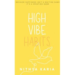 Karia, Nithya High Vibe Habits: Because Happiness Isn't a Waiting Game It's a Creating Game Karia, Nithya High Vibe Habits: Because Happiness Isn't a Waiting Game It's a Creating Game