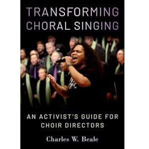 Beale, Charles W. Transforming Choral Singing: An Activist's Guide for Choir Directors Beale, Charles W. Transforming Choral Singing: An Activist's Guide for Choir Directors