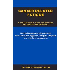 Bhushan, Dr. Bhratri Cancer Related Fatigue (CRF): A comprehensive guide for patients and healthcare providers Bhushan, Dr. Bhratri Cancer Related Fatigue (CRF): A comprehensive guide for patients and healthcare providers