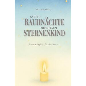 Auenlicht, Mira Sanfte Rauhnächte mit meinem Sternenkind: Ein zarter Begleiter für stille Herzen Auenlicht, Mira Sanfte Rauhnächte mit meinem Sternenkind: Ein zarter Begleiter für stille Herzen