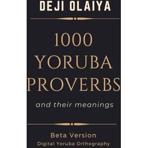 Olaiya, Deji 1000 Yoruba Proverbs: Written in Digital Yoruba Orthography Olaiya, Deji 1000 Yoruba Proverbs: Written in Digital Yoruba Orthography