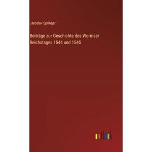 Springer, Jaroslav Beiträge zur Geschichte des Wormser Reichstages 1544 und 1545 Springer, Jaroslav Beiträge zur Geschichte des Wormser Reichstages 1544 und 1545