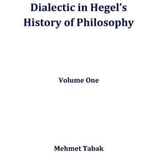 Tabak, Mehmet Dialectic in Hegel's History of Philosophy: Volume One Tabak, Mehmet Dialectic in Hegel's History of Philosophy: Volume One