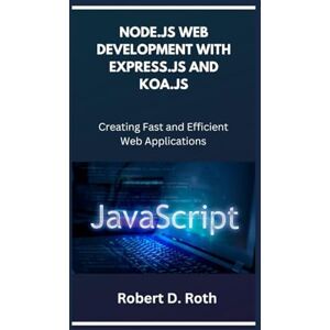 Roth NODE.JS WEB DEVELOPMENT WITH EXPRESS.JS AND KOA.JS: Creating Fast and Efficient Web Applications Roth NODE.JS WEB DEVELOPMENT WITH EXPRESS.JS AND KOA.JS: Creating Fast and Efficient Web Applications