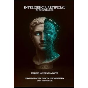 Bona Lopez, Ignacio Javier INTELIGENCIA ARTIFICIAL EN EL PATRIMONIO: UNA GUÍA PRÁCTICA, CREATIVA E INTRODUCTORIA PARA NO INICIADOS Bona Lopez, Ignacio Javier INTELIGENCIA ARTIFICIAL EN EL PATRIMONIO: UNA GUÍA PRÁCTICA, CREATIVA E INTRODUCTORIA PARA NO INICIADOS