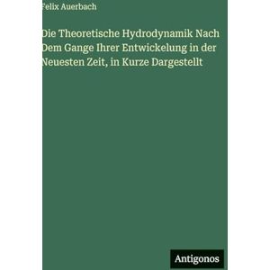 Auerbach, Felix Die Theoretische Hydrodynamik Nach Dem Gange Ihrer Entwickelung in der Neuesten Zeit, in Kurze Dargestellt Auerbach, Felix Die Theoretische Hydrodynamik Nach Dem Gange Ihrer Entwickelung in der Neuesten Zeit, in Kurze Dargestellt