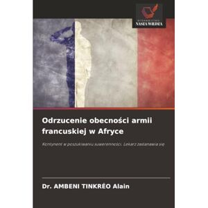 TINKRÉO Alain, Dr. AMBENI Odrzucenie obecności armii francuskiej w Afryce: Kontynent w poszukiwaniu suwerenności. Lekarz zastanawia się: Kontynent w poszukiwaniu suwerenno¿ci. Lekarz zastanawia si¿ TINKRÉO Alain, Dr. AMBENI Odrzucenie obecności armii francuskiej w Afryce: Kontynent w poszukiwaniu suwerenności. Lekarz zastanawia się: Kontynent w poszukiwaniu suwerenno¿ci. Lekarz zastanawia si¿