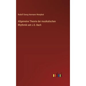 Westphal, Rudolf Georg Hermann Allgemeine Theorie der musikalischen Rhythmik seit J.S. Bach Westphal, Rudolf Georg Hermann Allgemeine Theorie der musikalischen Rhythmik seit J.S. Bach