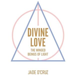 D'Cruz, Jade Divine Love: How to Develop Emotional Mastery, Guidance from the Winged Beings of Light D'Cruz, Jade Divine Love: How to Develop Emotional Mastery, Guidance from the Winged Beings of Light