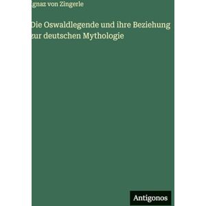 Zingerle, Ignaz Von Die Oswaldlegende und ihre Beziehung zur deutschen Mythologie Zingerle, Ignaz Von Die Oswaldlegende und ihre Beziehung zur deutschen Mythologie