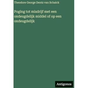 Schaïck, Theodore George Dentz Van Poging tot misdrijf met een ondeugdelijk middel of op een ondeugdelijk Schaïck, Theodore George Dentz Van Poging tot misdrijf met een ondeugdelijk middel of op een ondeugdelijk