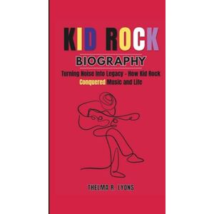 R. Lyons, Thelma KID ROCK BIOGRAPHY: Turning Noise Into Legacy – How Kid Rock Conquered Music and Life R. Lyons, Thelma KID ROCK BIOGRAPHY: Turning Noise Into Legacy – How Kid Rock Conquered Music and Life