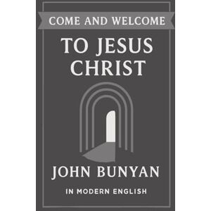 Bunyan, John Come and Welcome to Jesus Christ (Modern English Translation) Bunyan, John Come and Welcome to Jesus Christ (Modern English Translation)