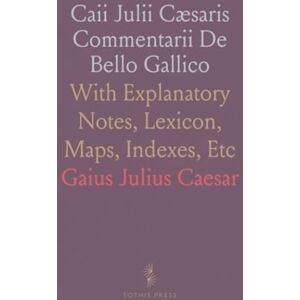 Gaius Julius, Caesar Caii Julii Cæsaris Commentarii De Bello Gallico: With Explanatory Notes, Lexicon, Maps, Indexes, Etc Gaius Julius, Caesar Caii Julii Cæsaris Commentarii De Bello Gallico: With Explanatory Notes, Lexicon, Maps, Indexes, Etc