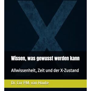 van Houte, Dr. Cor P.M. Wissen, was gewusst werden kann: Allwissenheit, Zeit und der X-Zustand: 10 (Theology series) van Houte, Dr. Cor P.M. Wissen, was gewusst werden kann: Allwissenheit, Zeit und der X-Zustand: 10 (Theology series)